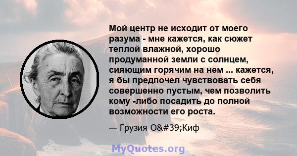 Мой центр не исходит от моего разума - мне кажется, как сюжет теплой влажной, хорошо продуманной земли с солнцем, сияющим горячим на нем ... кажется, я бы предпочел чувствовать себя совершенно пустым, чем позволить кому 