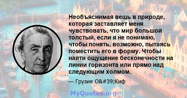 Необъяснимая вещь в природе, которая заставляет меня чувствовать, что мир большой толстый, если я не понимаю, чтобы понять, возможно, пытаясь поместить его в форму. Чтобы найти ощущение бесконечности на линии горизонта