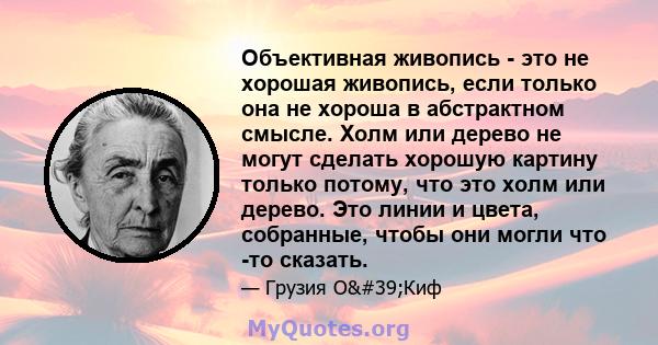 Объективная живопись - это не хорошая живопись, если только она не хороша в абстрактном смысле. Холм или дерево не могут сделать хорошую картину только потому, что это холм или дерево. Это линии и цвета, собранные,