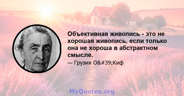 Объективная живопись - это не хорошая живопись, если только она не хороша в абстрактном смысле.