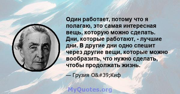 Один работает, потому что я полагаю, это самая интересная вещь, которую можно сделать. Дни, которые работают, - лучшие дни. В другие дни одно спешит через другие вещи, которые можно вообразить, что нужно сделать, чтобы