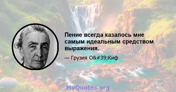 Пение всегда казалось мне самым идеальным средством выражения.