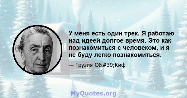 У меня есть один трек. Я работаю над идеей долгое время. Это как познакомиться с человеком, и я не буду легко познакомиться.