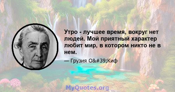 Утро - лучшее время, вокруг нет людей. Мой приятный характер любит мир, в котором никто не в нем.