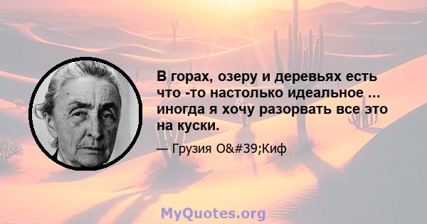 В горах, озеру и деревьях есть что -то настолько идеальное ... иногда я хочу разорвать все это на куски.