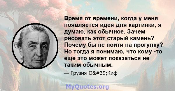 Время от времени, когда у меня появляется идея для картинки, я думаю, как обычное. Зачем рисовать этот старый камень? Почему бы не пойти на прогулку? Но тогда я понимаю, что кому -то еще это может показаться не таким