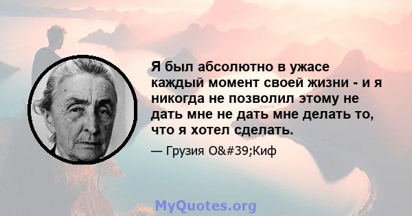 Я был абсолютно в ужасе каждый момент своей жизни - и я никогда не позволил этому не дать мне не дать мне делать то, что я хотел сделать.