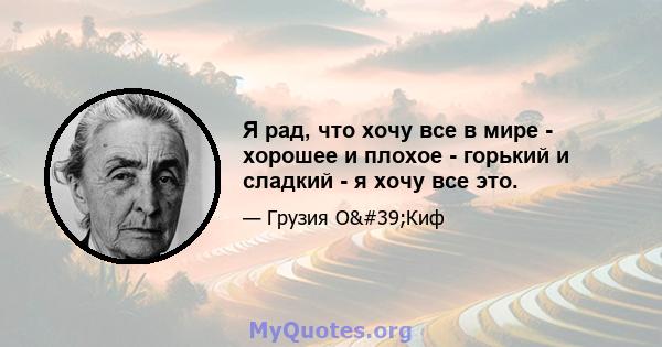 Я рад, что хочу все в мире - хорошее и плохое - горький и сладкий - я хочу все это.