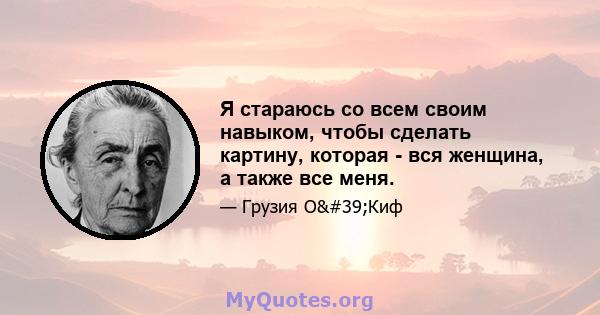 Я стараюсь со всем своим навыком, чтобы сделать картину, которая - вся женщина, а также все меня.