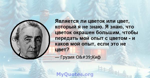 Является ли цветок или цвет, который я не знаю. Я знаю, что цветок окрашен большим, чтобы передать мой опыт с цветом - и каков мой опыт, если это не цвет?