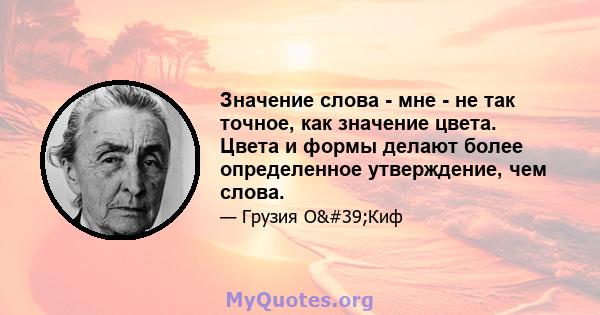 Значение слова - мне - не так точное, как значение цвета. Цвета и формы делают более определенное утверждение, чем слова.