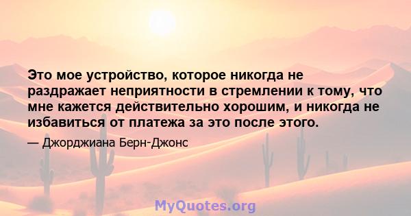 Это мое устройство, которое никогда не раздражает неприятности в стремлении к тому, что мне кажется действительно хорошим, и никогда не избавиться от платежа за это после этого.