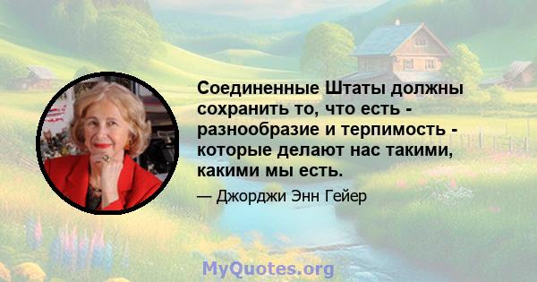 Соединенные Штаты должны сохранить то, что есть - разнообразие и терпимость - которые делают нас такими, какими мы есть.