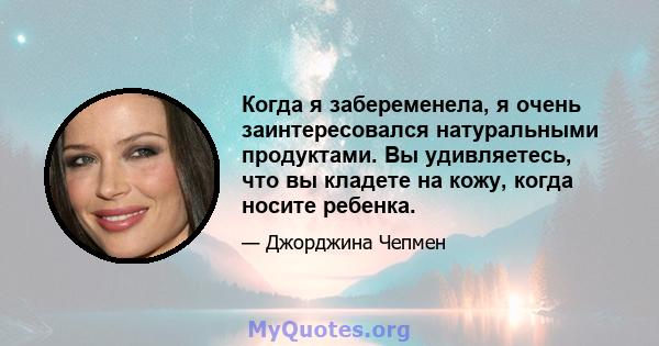 Когда я забеременела, я очень заинтересовался натуральными продуктами. Вы удивляетесь, что вы кладете на кожу, когда носите ребенка.