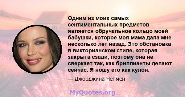 Одним из моих самых сентиментальных предметов является обручальное кольцо моей бабушки, которое моя мама дала мне несколько лет назад. Это обстановка в викторианском стиле, которая закрыта сзади, поэтому она не сверкает 