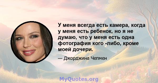 У меня всегда есть камера, когда у меня есть ребенок, но я не думаю, что у меня есть одна фотография кого -либо, кроме моей дочери.