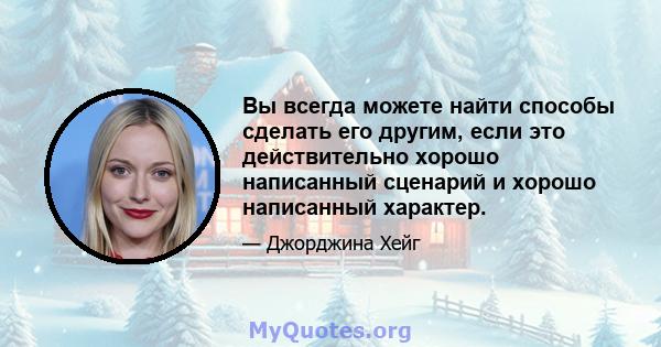 Вы всегда можете найти способы сделать его другим, если это действительно хорошо написанный сценарий и хорошо написанный характер.