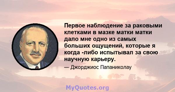 Первое наблюдение за раковыми клетками в мазке матки матки дало мне одно из самых больших ощущений, которые я когда -либо испытывал за свою научную карьеру.