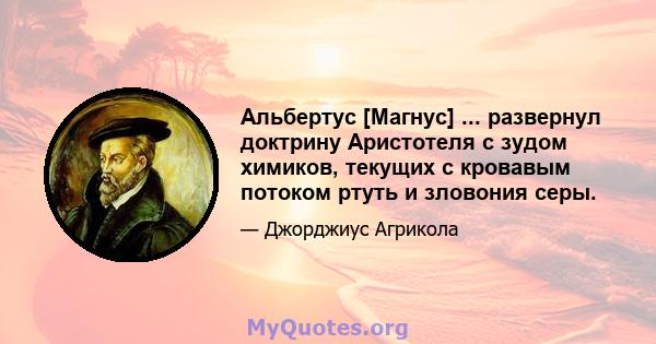 Альбертус [Магнус] ... развернул доктрину Аристотеля с зудом химиков, текущих с кровавым потоком ртуть и зловония серы.