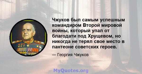 Чжуков был самым успешным командиром Второй мировой войны, который упал от благодати под Хрущевом, но никогда не терял свое место в пантеоне советских героев.