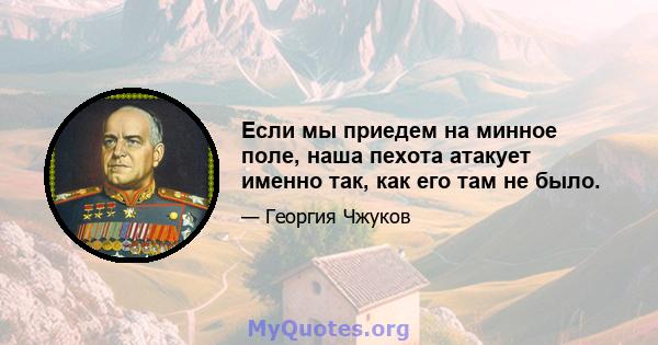 Если мы приедем на минное поле, наша пехота атакует именно так, как его там не было.