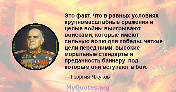 Это факт, что в равных условиях крупномасштабные сражения и целые войны выигрывают войсками, которые имеют сильную волю для победы, четкие цели перед ними, высокие моральные стандарты и преданность баннеру, под которым