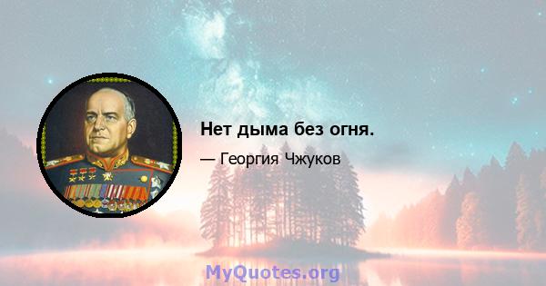 Нет дыма без огня.