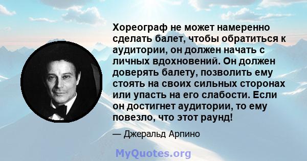 Хореограф не может намеренно сделать балет, чтобы обратиться к аудитории, он должен начать с личных вдохновений. Он должен доверять балету, позволить ему стоять на своих сильных сторонах или упасть на его слабости. Если 