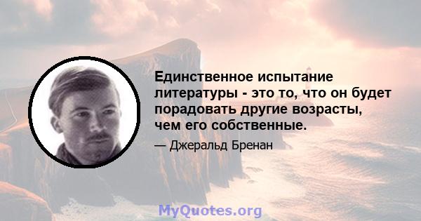 Единственное испытание литературы - это то, что он будет порадовать другие возрасты, чем его собственные.