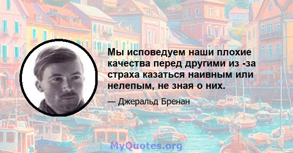 Мы исповедуем наши плохие качества перед другими из -за страха казаться наивным или нелепым, не зная о них.