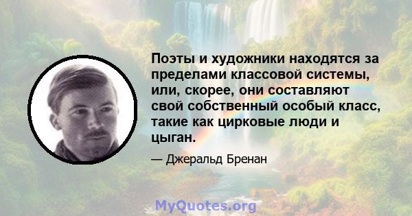 Поэты и художники находятся за пределами классовой системы, или, скорее, они составляют свой собственный особый класс, такие как цирковые люди и цыган.