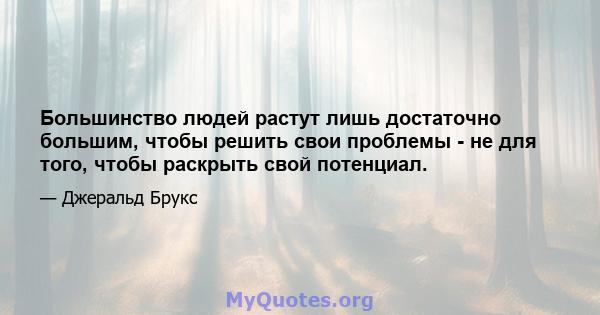 Большинство людей растут лишь достаточно большим, чтобы решить свои проблемы - не для того, чтобы раскрыть свой потенциал.