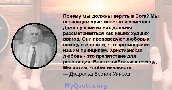 Почему мы должны верить в Бога? Мы ненавидим христианство и христиан. Даже лучшие из них должны рассматриваться как наших худших врагов. Они проповедуют любовь к соседу и жалости, что противоречит нашим принципам.