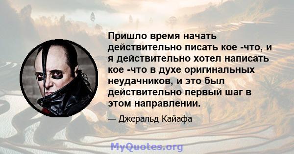 Пришло время начать действительно писать кое -что, и я действительно хотел написать кое -что в духе оригинальных неудачников, и это был действительно первый шаг в этом направлении.