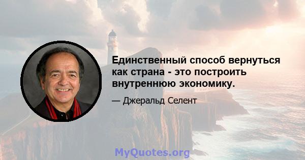 Единственный способ вернуться как страна - это построить внутреннюю экономику.