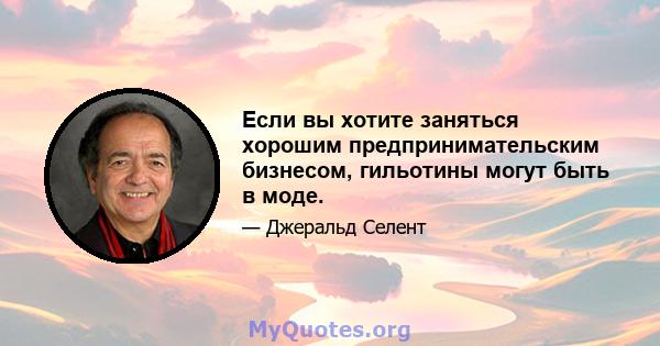 Если вы хотите заняться хорошим предпринимательским бизнесом, гильотины могут быть в моде.