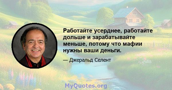 Работайте усерднее, работайте дольше и зарабатывайте меньше, потому что мафии нужны ваши деньги.