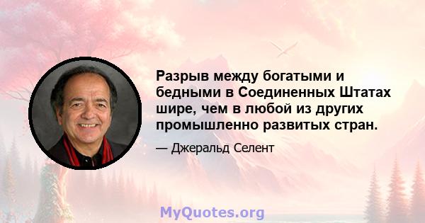 Разрыв между богатыми и бедными в Соединенных Штатах шире, чем в любой из других промышленно развитых стран.