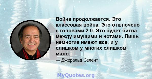 Война продолжается. Это классовая война. Это отключено с головами 2.0. Это будет битва между имущими и нотами. Лишь немногие имеют все, и у слишком у многих слишком мало.