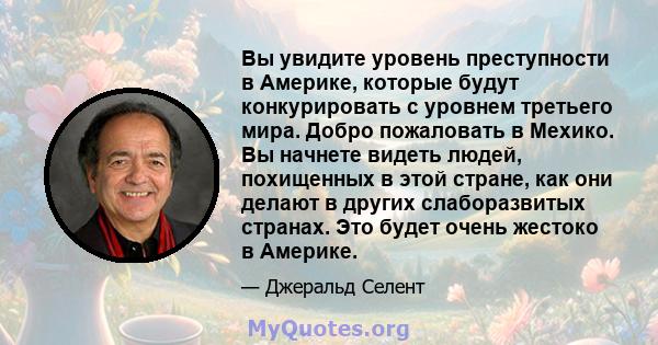 Вы увидите уровень преступности в Америке, которые будут конкурировать с уровнем третьего мира. Добро пожаловать в Мехико. Вы начнете видеть людей, похищенных в этой стране, как они делают в других слаборазвитых