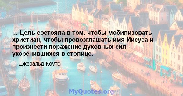 ... Цель состояла в том, чтобы мобилизовать христиан, чтобы провозглашать имя Иисуса и произнести поражение духовных сил, укоренившихся в столице.