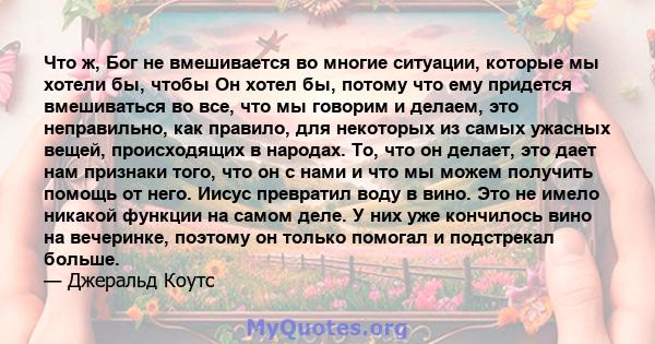 Что ж, Бог не вмешивается во многие ситуации, которые мы хотели бы, чтобы Он хотел бы, потому что ему придется вмешиваться во все, что мы говорим и делаем, это неправильно, как правило, для некоторых из самых ужасных