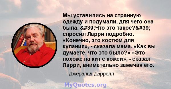 Мы уставились на странную одежду и подумали, для чего она была. 'Что это такое?' спросил Ларри подробно. «Конечно, это костюм для купания», - сказала мама. «Как вы думаете, что это было?» «Это похоже на кит с