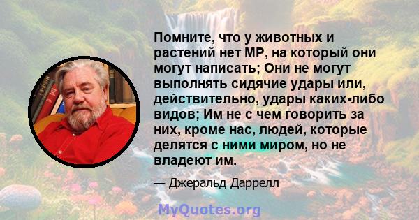 Помните, что у животных и растений нет MP, на который они могут написать; Они не могут выполнять сидячие удары или, действительно, удары каких-либо видов; Им не с чем говорить за них, кроме нас, людей, которые делятся с 