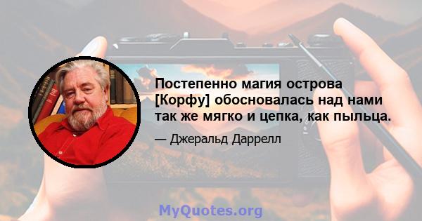 Постепенно магия острова [Корфу] обосновалась над нами так же мягко и цепка, как пыльца.