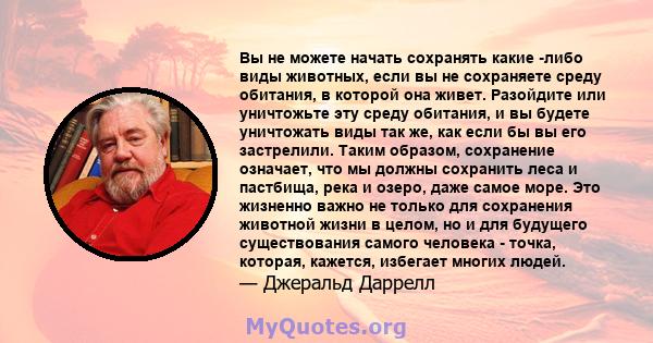 Вы не можете начать сохранять какие -либо виды животных, если вы не сохраняете среду обитания, в которой она живет. Разойдите или уничтожьте эту среду обитания, и вы будете уничтожать виды так же, как если бы вы его