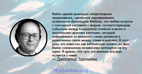 Хайек сделал довольно плодотворное предложение, сделанное одновременно психологом Дональдом Хеббом, что любая встреча с сенсорной системой с миром, соответствующим событием между конкретной ячейкой в ​​мозге и