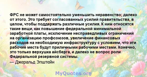 ФРС не может самостоятельно уменьшить неравенство; далеко от этого. Это требует согласованных усилий правительства, в целом, чтобы поддержать различные усилия. К ним относятся такие вещи, как повышение федеральной