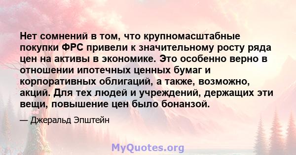 Нет сомнений в том, что крупномасштабные покупки ФРС привели к значительному росту ряда цен на активы в экономике. Это особенно верно в отношении ипотечных ценных бумаг и корпоративных облигаций, а также, возможно,