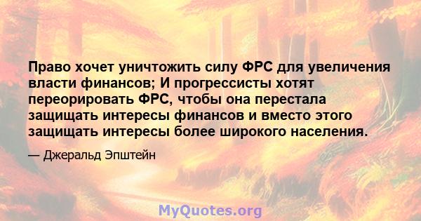 Право хочет уничтожить силу ФРС для увеличения власти финансов; И прогрессисты хотят переорировать ФРС, чтобы она перестала защищать интересы финансов и вместо этого защищать интересы более широкого населения.